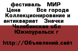 1.1) фестиваль : МИР › Цена ­ 49 - Все города Коллекционирование и антиквариат » Значки   . Челябинская обл.,Южноуральск г.